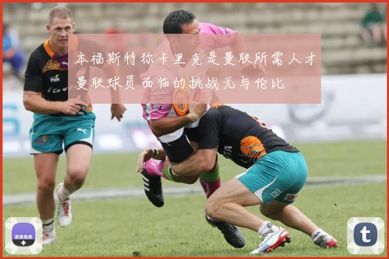 本福斯特称卡里克是曼联所需人才曼联球员面临的挑战无与伦比