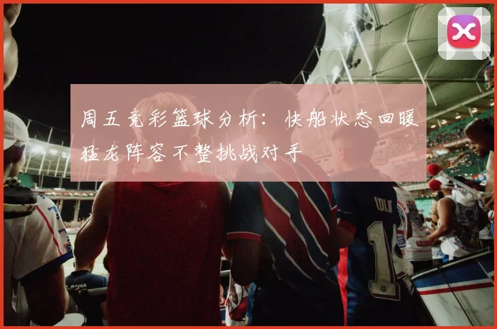 周五竞彩篮球分析：快船状态回暖猛龙阵容不整挑战对手