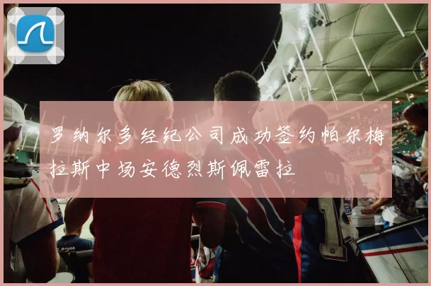 罗纳尔多经纪公司成功签约帕尔梅拉斯中场安德烈斯佩雷拉
